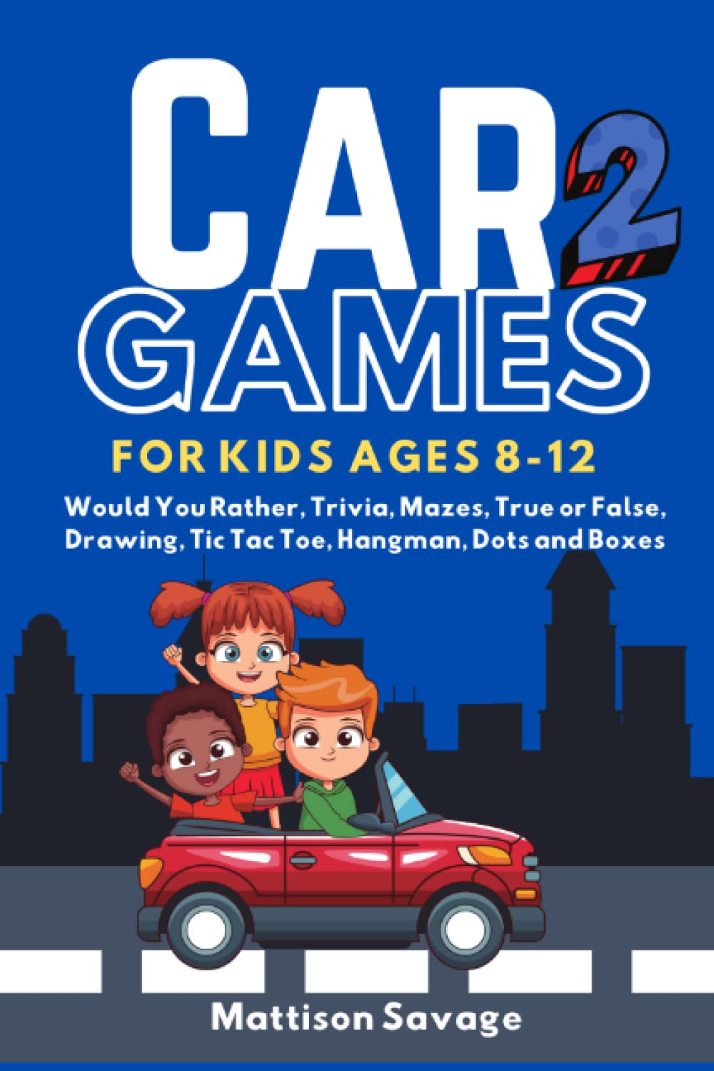 Car Games for Kids Ages 8-12 Book Two: Would You Rather, Trivia, True or False Questions, Drawing, Tic Tac Toe, Hangman, Dots and Boxes (Road Trip Travel Games for Kids)