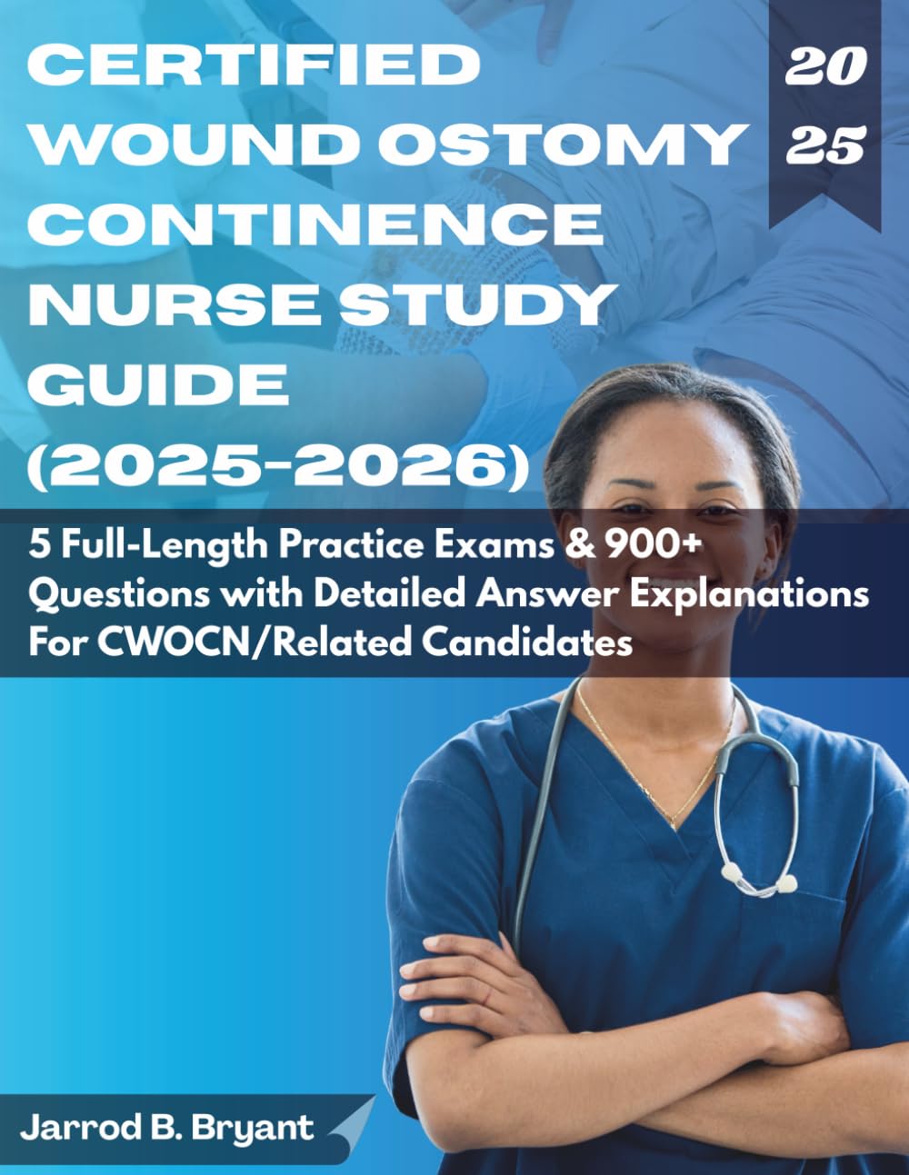 CERTIFIED WOUND OSTOMY CONTINENCE NURSE STUDY GUIDE (2025-2026): 5 Full-Length Practice Exams & 900+ Questions with Detailed Answer Explanations for CWOCN Related Candidates