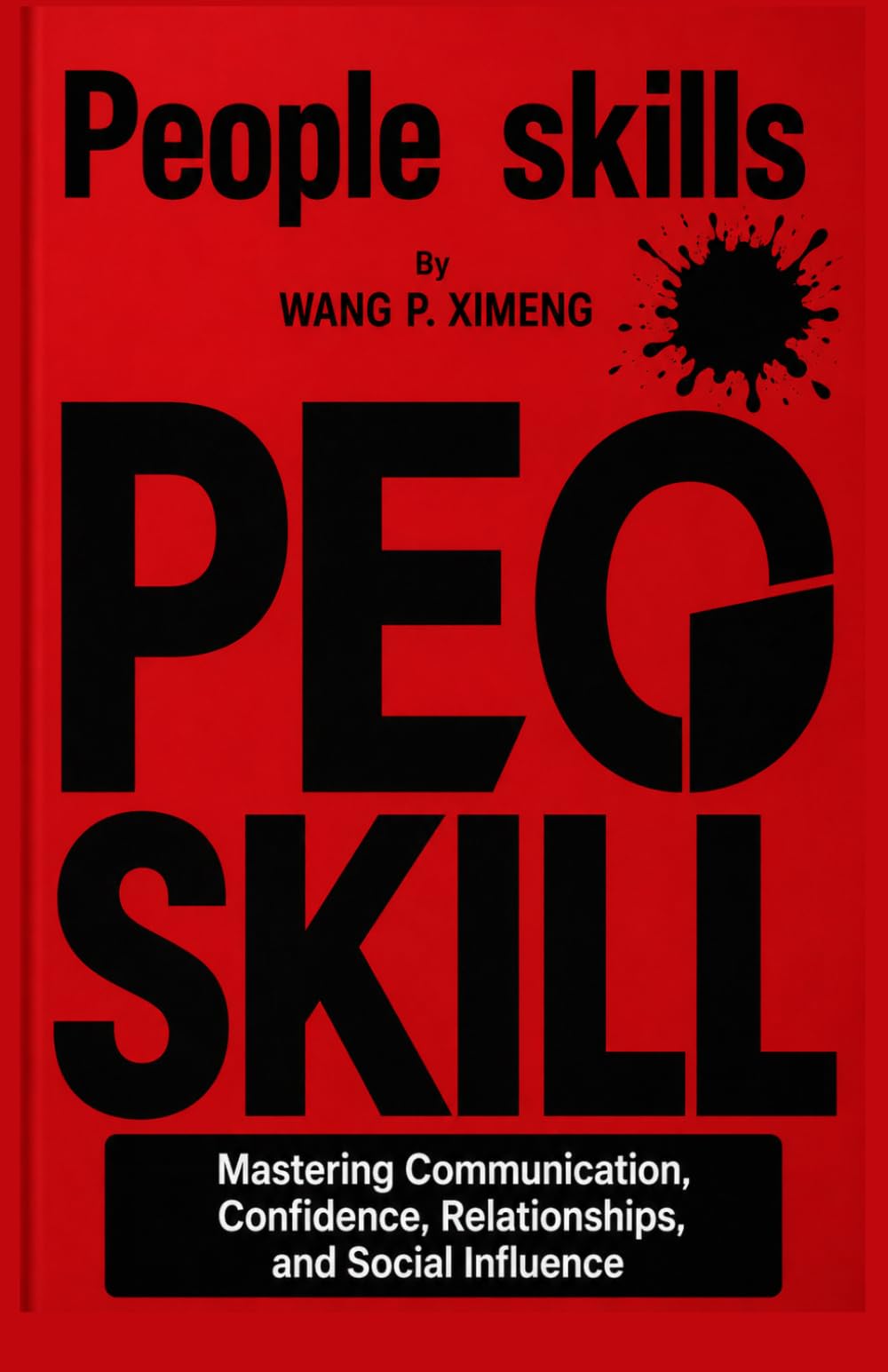 PEOPLE SKILLS: MASTERING COMMUNICATION, CONFIDENCE, RELATIONSHIPS, AND SOCIAL INFLUENCE
