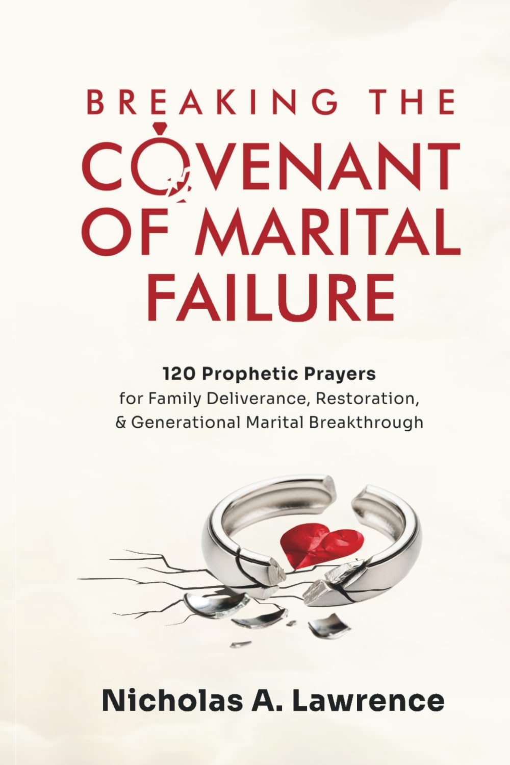 Breaking the Covenant of Marital Failure: 120 Prophetic Prayers for Family Deliverance, Restoration, And Generational Marital Breakthrough