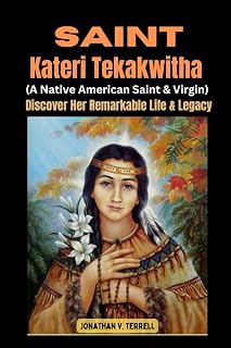 Saint Kateri Tekakwitha (A Native American Saint and Virgin): Discover Her Remarkable Life and Legacy
