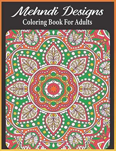 Mehndi Designs coloring book for adults: An Adult Mehndi Coloring Book with mehndi-inspired illustrations Striking Patterns for Relaxation and Stress Relief (mehndi coloring book)