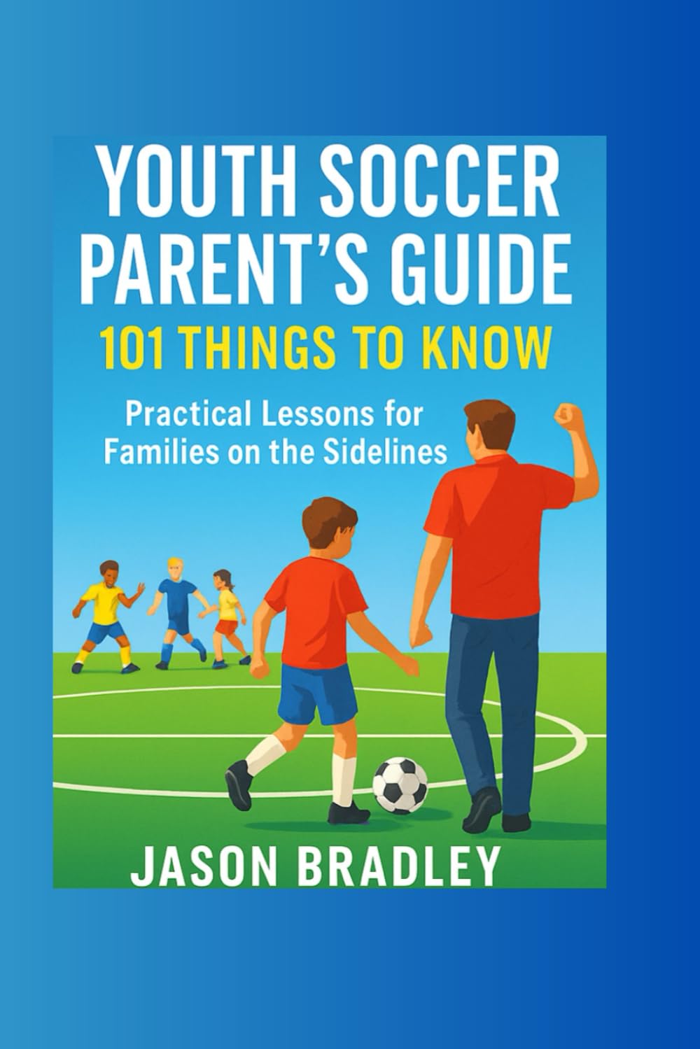 Youth Soccer Parent’s Guide:101 Things to Know