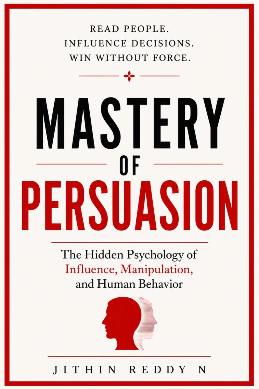 MASTERY OF PERSUASION: The Hidden Psychology of Influence, Manipulation, and Human Behavior