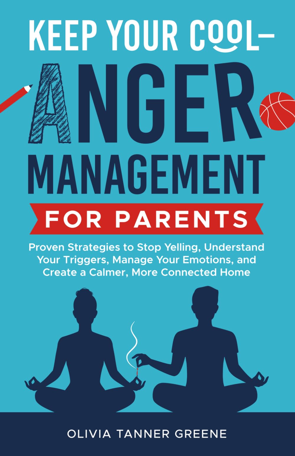 Keep Your Cool-Anger Management for Parents: Proven Strategies to Stop Yelling, Understand Your Triggers, Manage Your Emotions, and Create a Calmer, More Connected Home