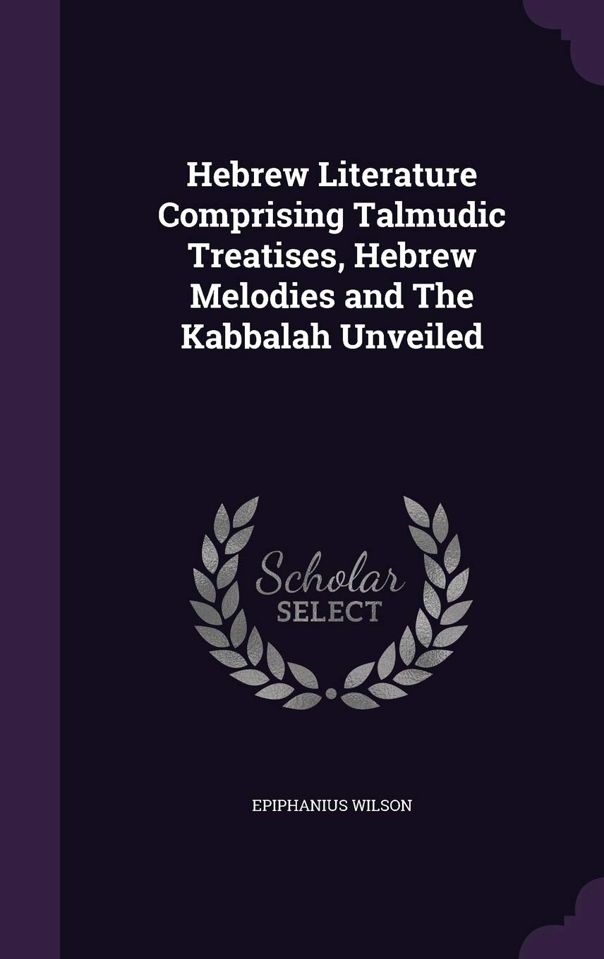 Hebrew Literature Comprising Talmudic Treatises, Hebrew Melodies and The Kabbalah Unveiled