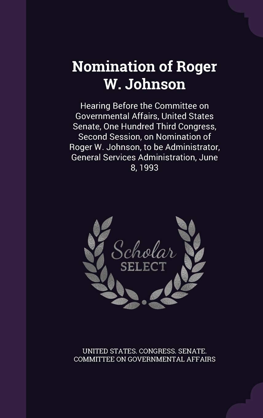 Nomination of Roger W. Johnson: Hearing Before the Committee on Governmental Affairs, United States Senate, One Hundred Third Congress, Second ... General Services Administration, June 8, 1993