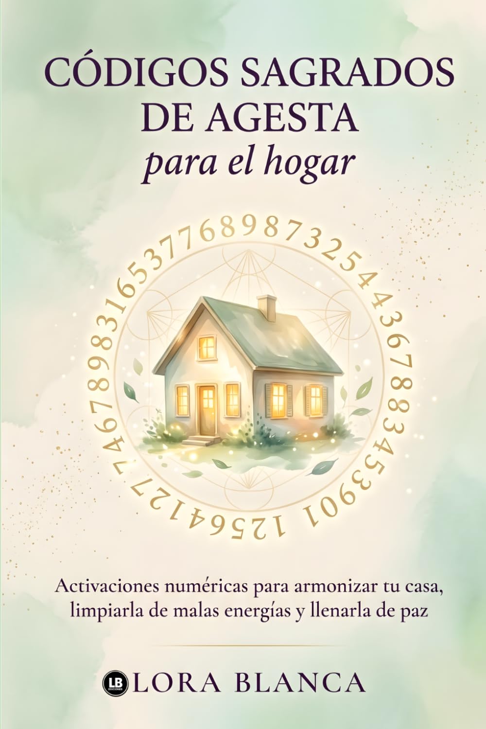 Códigos Sagrados de Agesta para el hogar: Activaciones numéricas para armonizar tu casa, limpiarla de malas energías y llenarla de paz (Códigos espirituales)