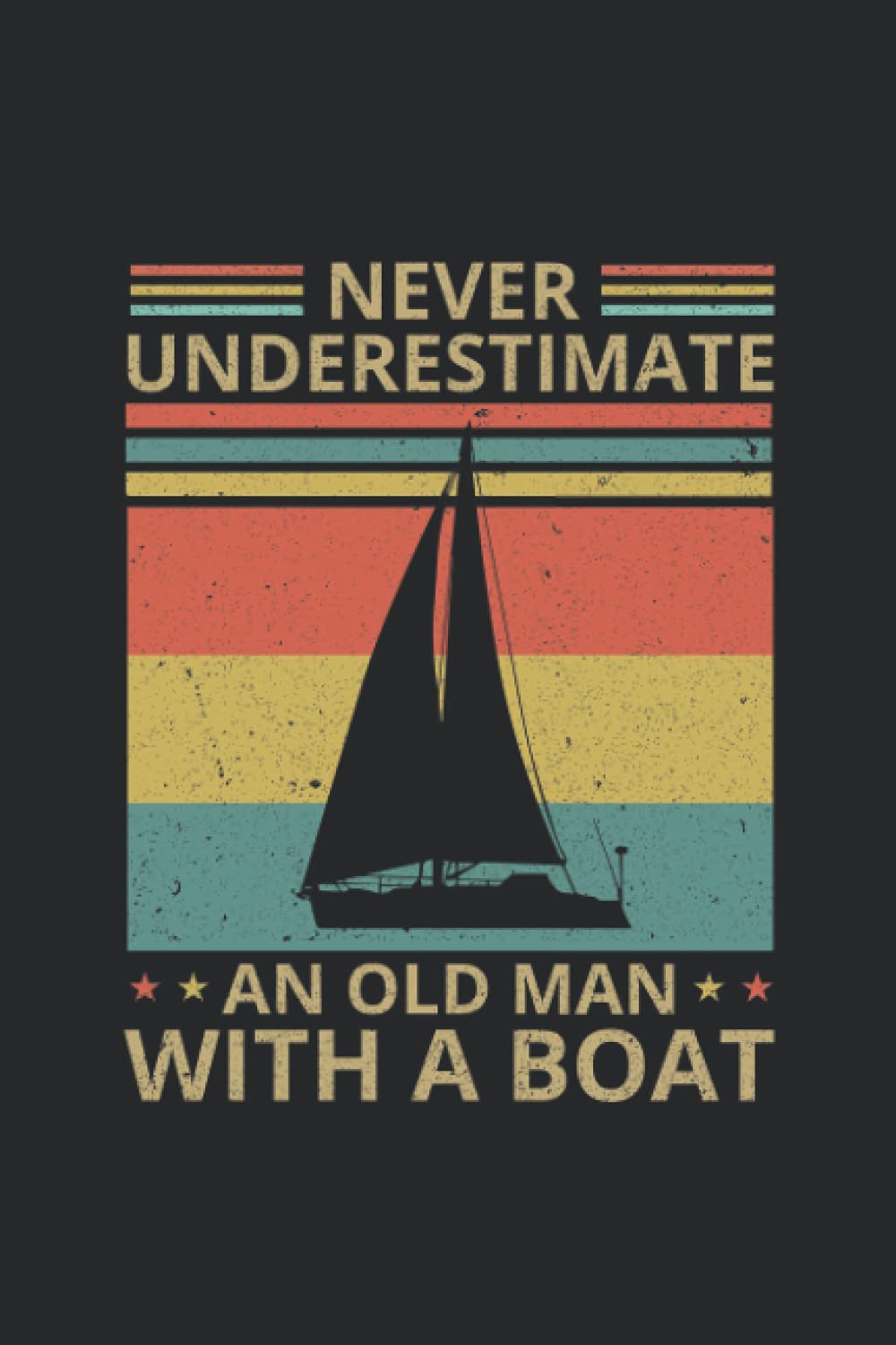 Never Underestimate An Old Man With A Boat Gift Lover Sailing Notebook: Pertfect Gift for Dad, Grandpa, Uncle, Journal, Notebook Gift Lover Sailing , 110 Lined Pages, 6x9 Inch Format