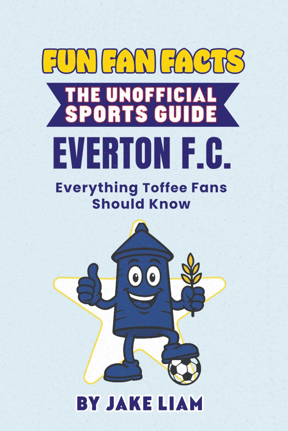 Fun Fan Facts: The Unofficial Sports Guide: Everton F.C. Everything Toffee Fans Should Know (Sports Facts Books for Kids: The Fun Fan Facts Unofficial Team Guide)