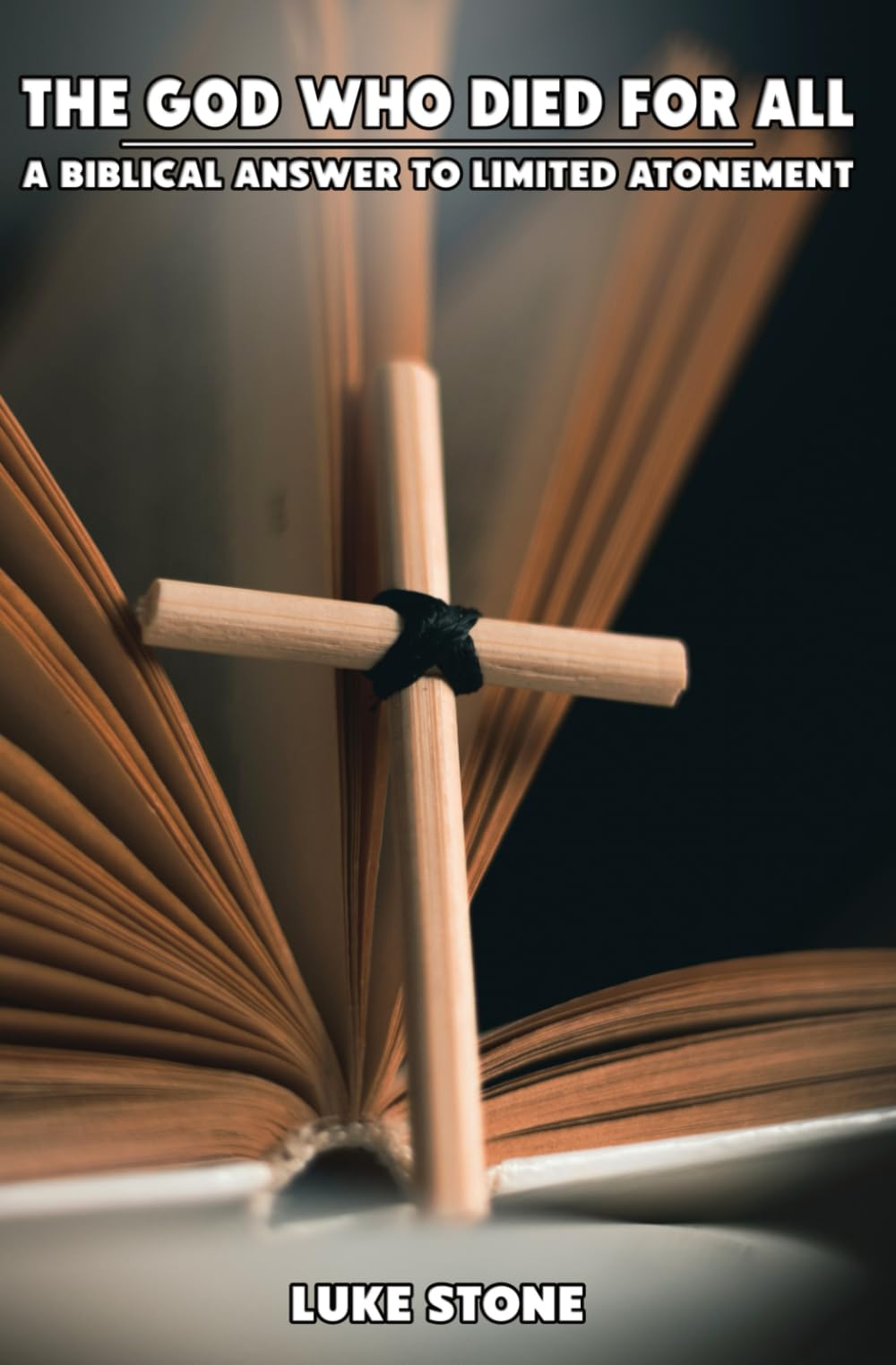 The God Who Died For All: A Biblical Answer To Limited Atonement