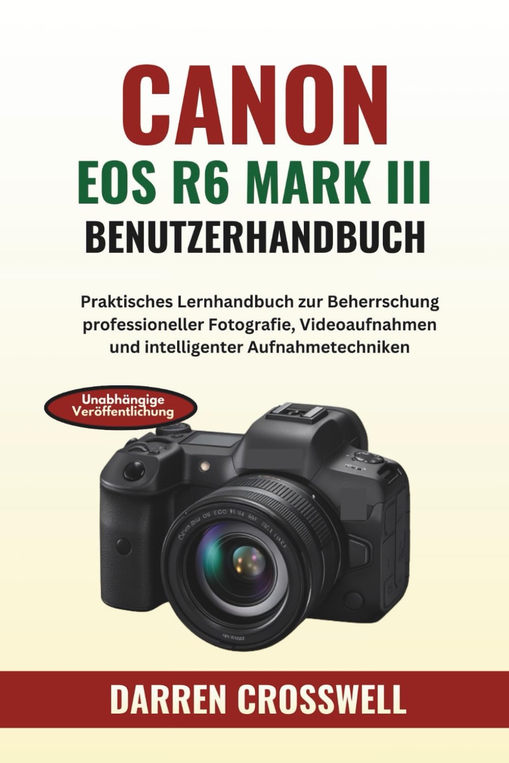 Canon EOS R6 Mark III Benutzerhandbuch: Praktisches Lernhandbuch zur Beherrschung professioneller Fotografie, Videoaufnahmen und intelligenter Aufnahmetechniken