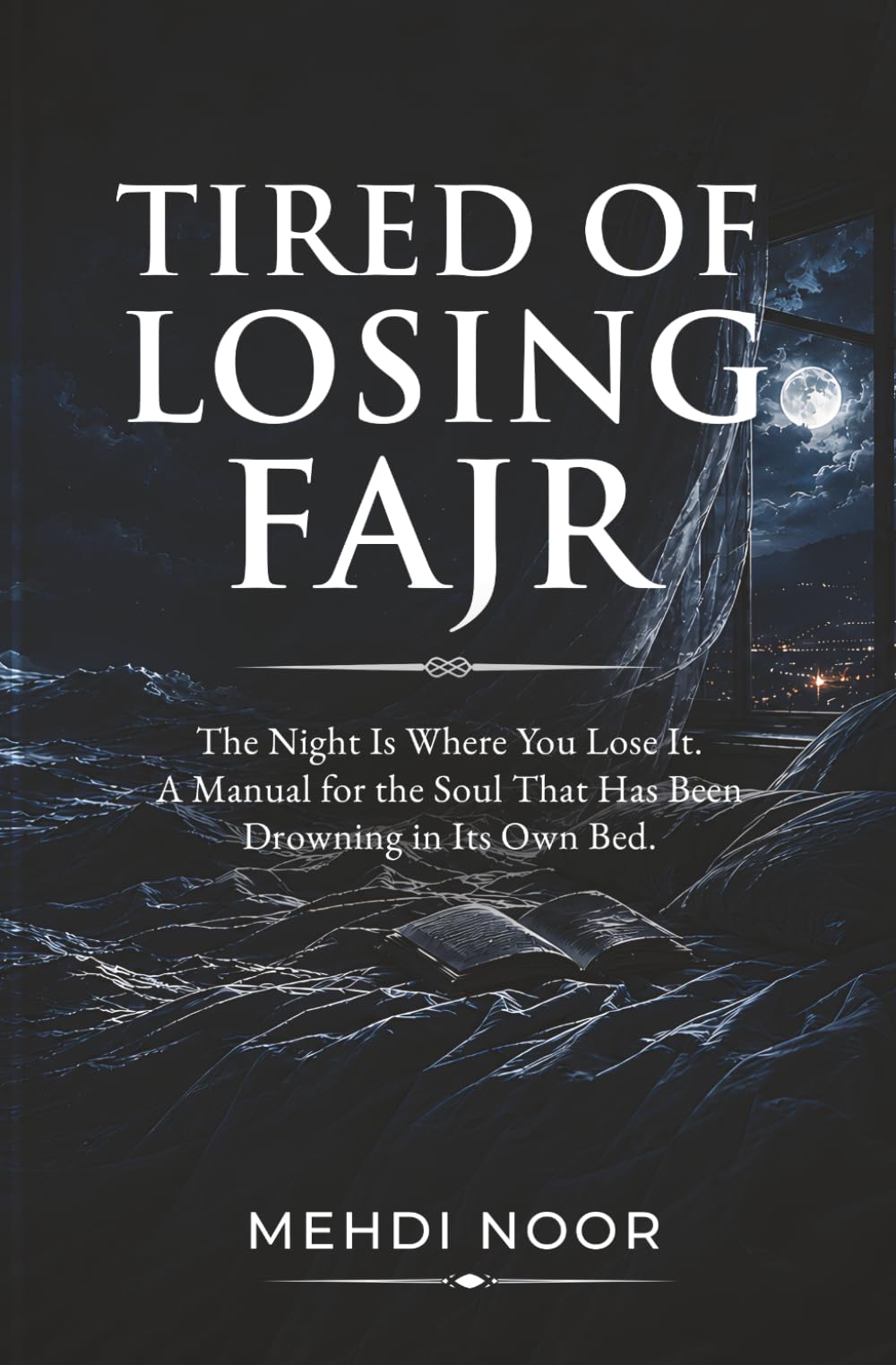 Tired of Losing Fajr: The Night Is Where You Lose It. A Manual for the Soul That Has Been Drowning in Its Own Bed