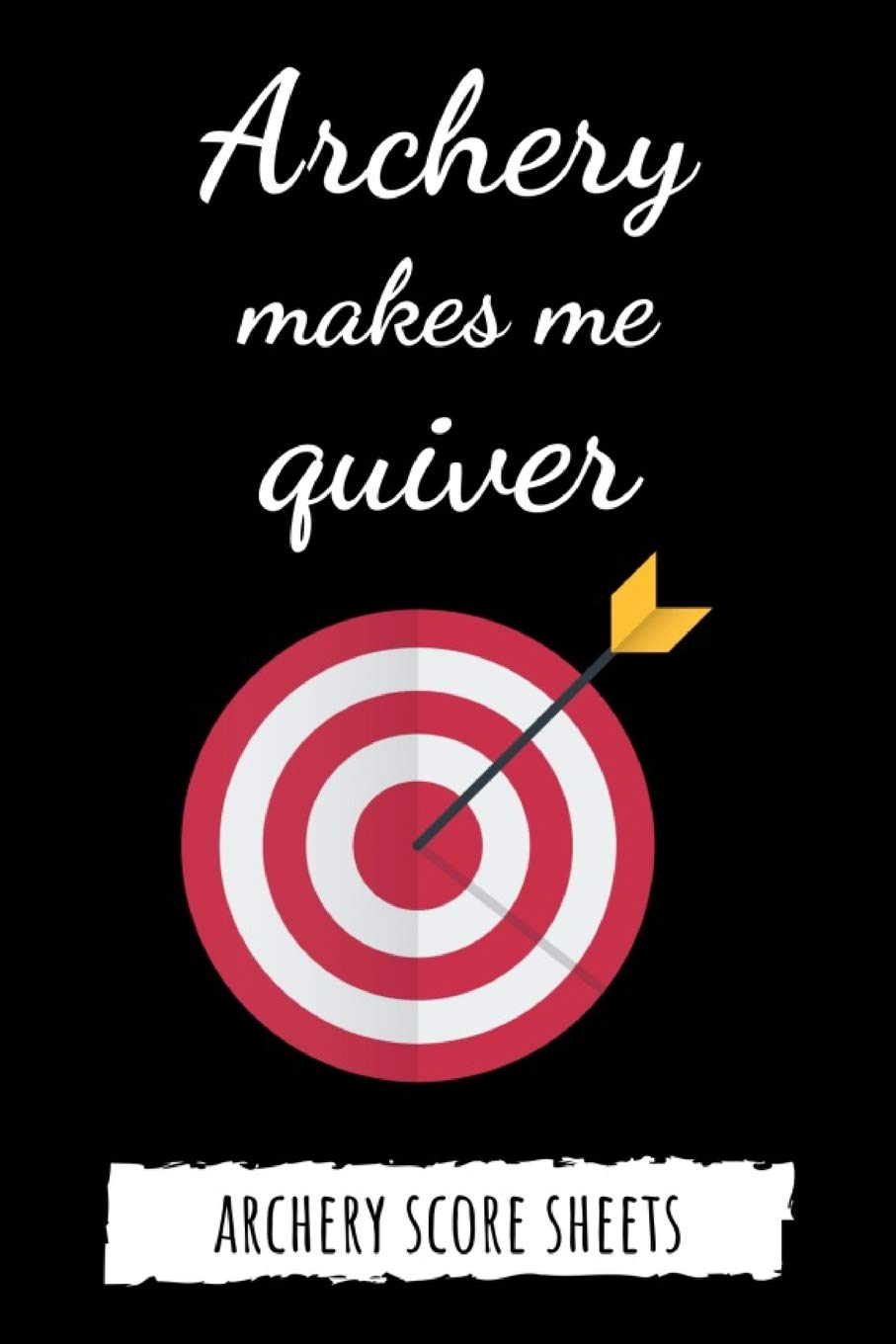 Archery Makes Me Quiver: Archery Target Score Sheets / Log Book / Score Cards / Record Book, Archery Gifts