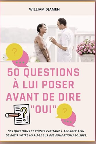 50 QUESTIONS À LUI POSER AVANT DE DIRE "OUI": Des questions et points capitaux à aborder afin de bâtir votre mariage sur des fondations solides.