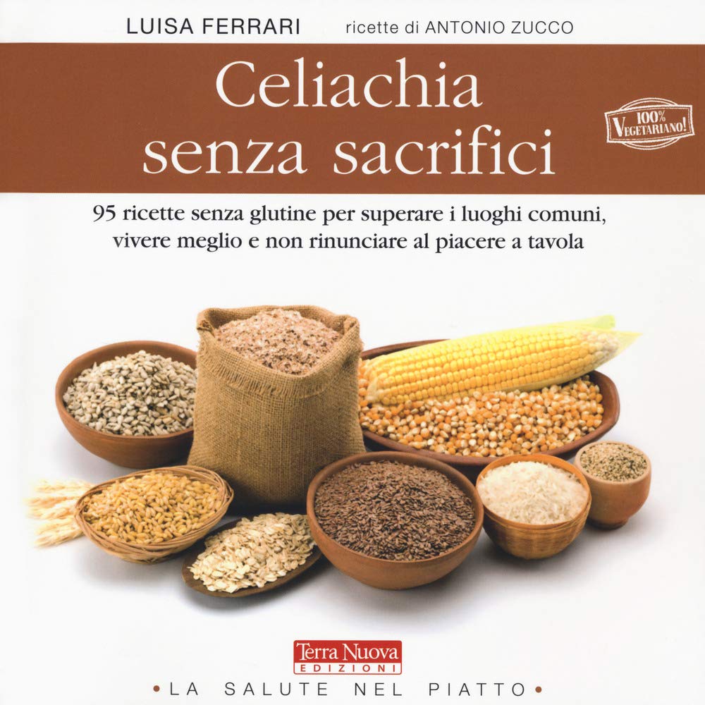 Celiachia Senza Sacrifici. 95 Ricette Senza Glutine Per Superare I Luoghi Comuni, Vivere Meglio E Non Rinunciare Al Piacere A Tavola - 4