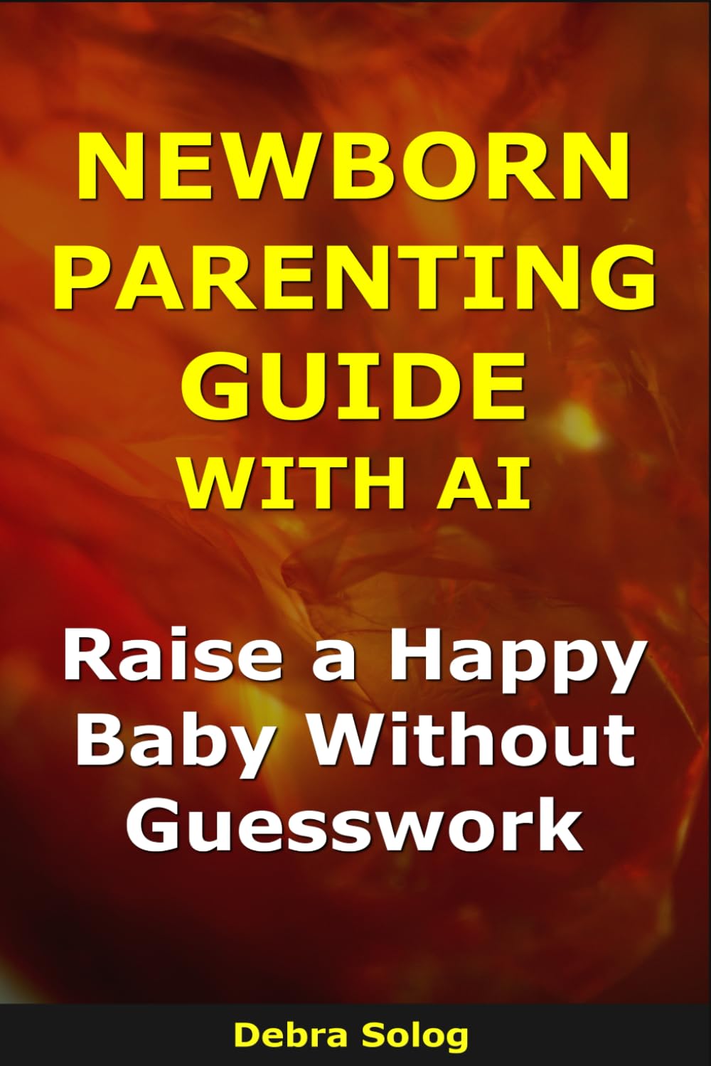 Newborn Parenting Guide With AI: Raise a Happy Baby Without Guesswork (The Smart Parent Series)