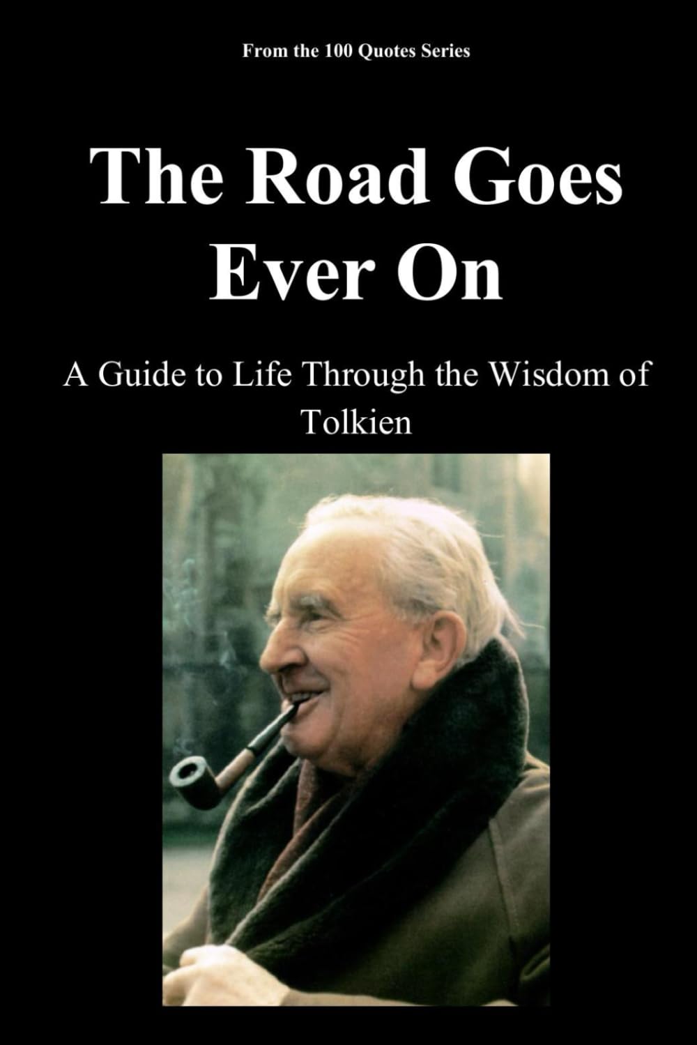 The Road Goes Ever On: A Guide to Life Through the Wisdom of Tolkien (The 100 Quotes Series)