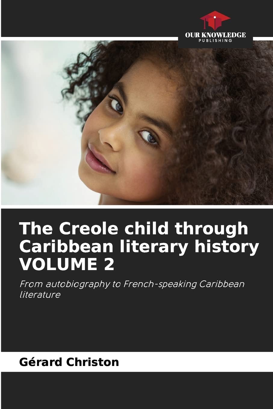 The Creole child through Caribbean literary history VOLUME 2: From autobiography to French-speaking Caribbean literature
