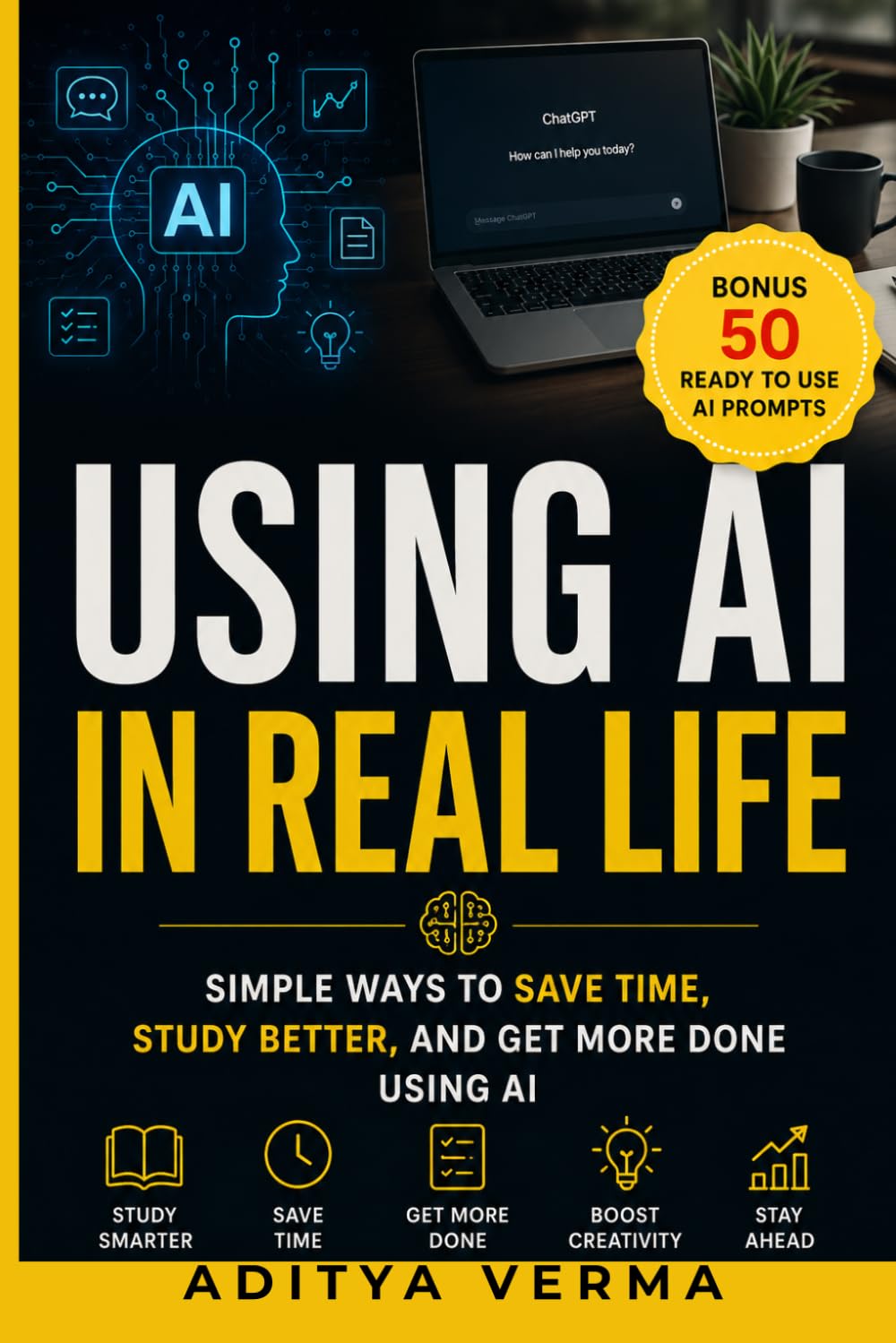 Using AI in Real Life: Simple Ways to Save Time, Study Better, and Get More Done Using AI