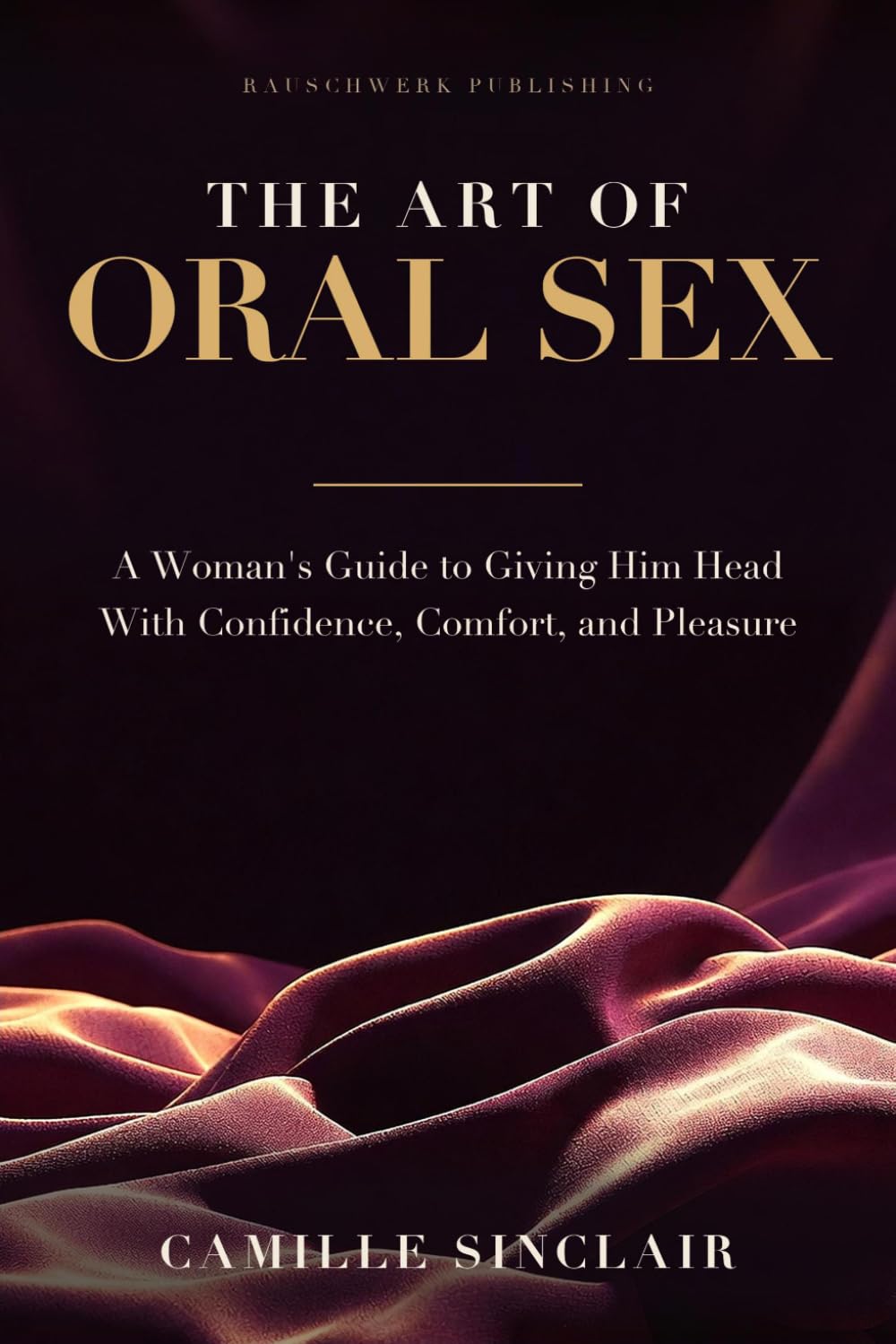 The Art of Oral Sex: A Woman's Guide to Giving Him Head With Confidence, Comfort, and Pleasure