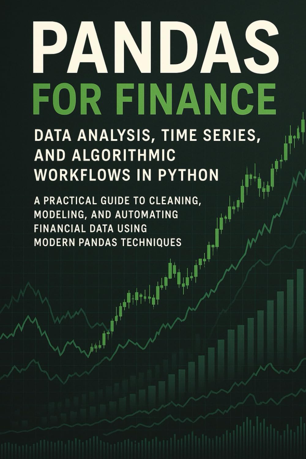 Pandas for Finance: Data Analysis, Time Series, and Algorithmic Workflows in Python: A Practical Guide to Cleaning, Modeling, and Automating Financial Data Using Modern Pandas Techniques
