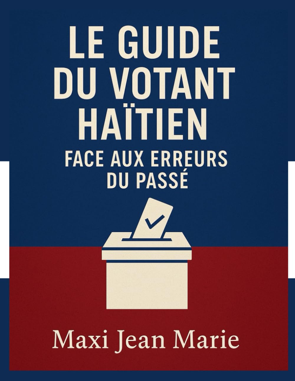 Le Guide du Votant Haïtien face aux Erreurs du Passé.: Voter avec conscience pour ne plus détruire l’avenir
