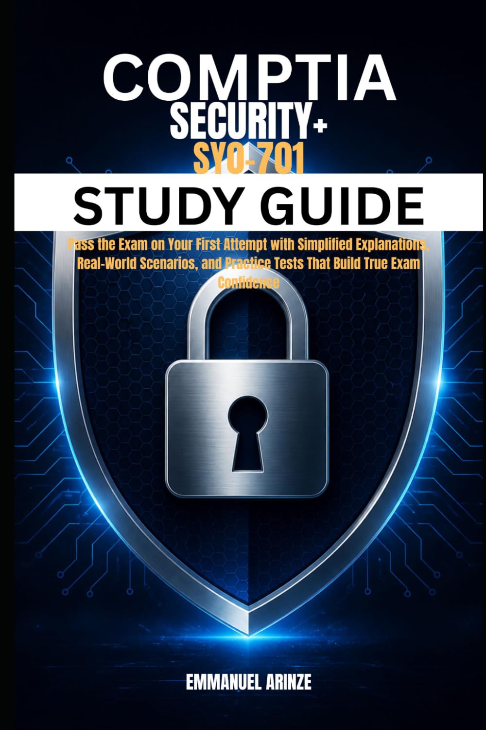COMPTIA SECURITY+ SY0-701 STUDY GUIDE: Pass the Exam on Your First Attempt with Simplified Explanations, Real-World Scenarios, and Practice Tests That Build True Exam Confidence