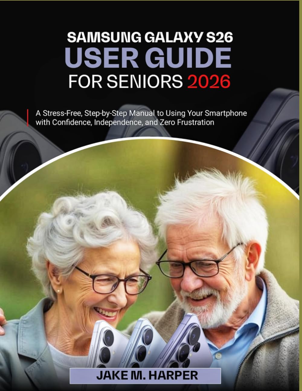 SAMSUNG GALAXY S26 USER GUIDE FOR SENIORS 2026: A Stress-Free, Step-by-Step Manual to Using Your Smartphone with Confidence, Independence, and Zero ... Guide Manual for Beginners and Seniors)