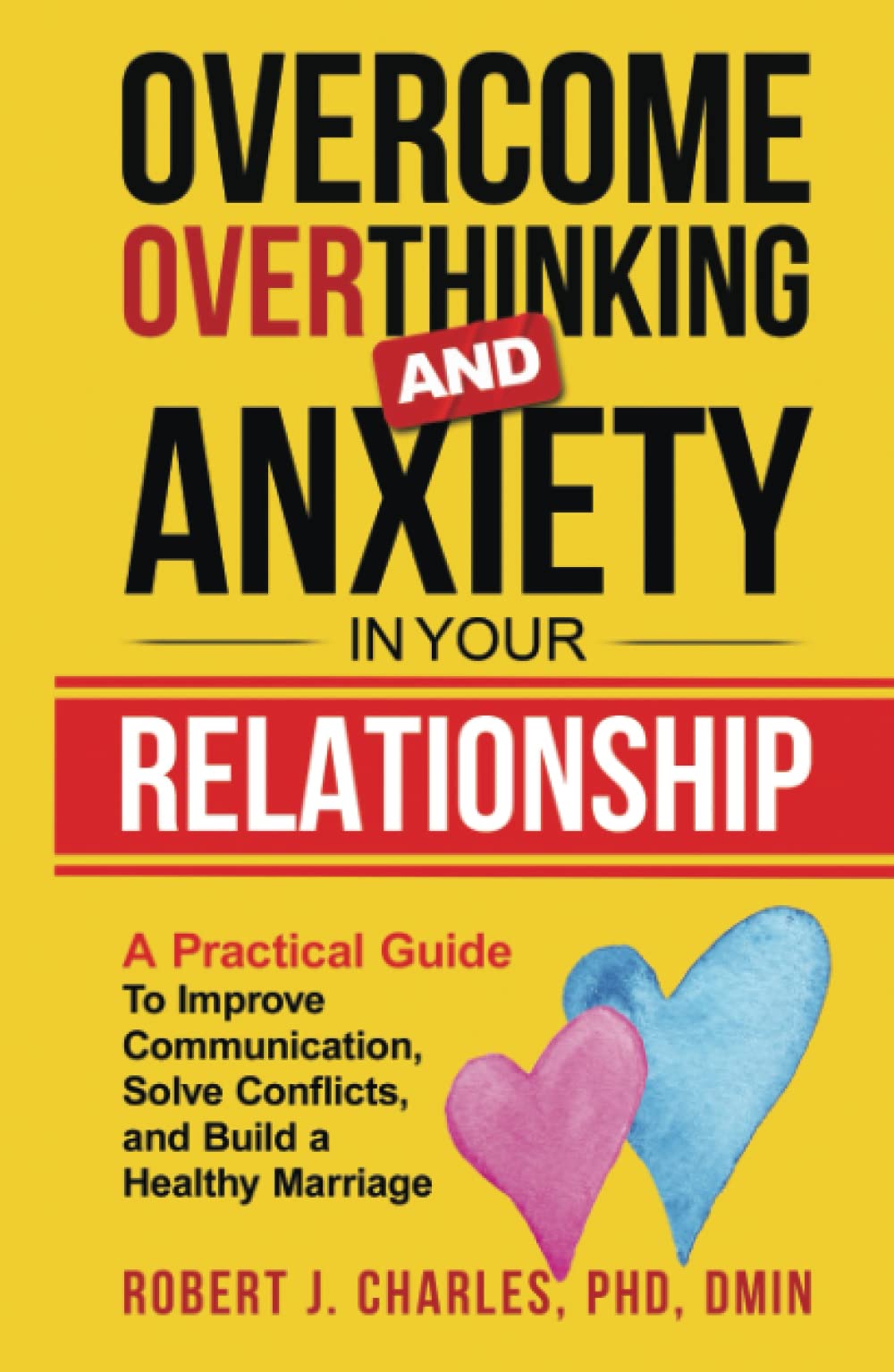 Overcome Overthinking and Anxiety in Your Relationship: A Practical Guide to Improve Communication, Solve Conflicts and Build a Healthy Marriage