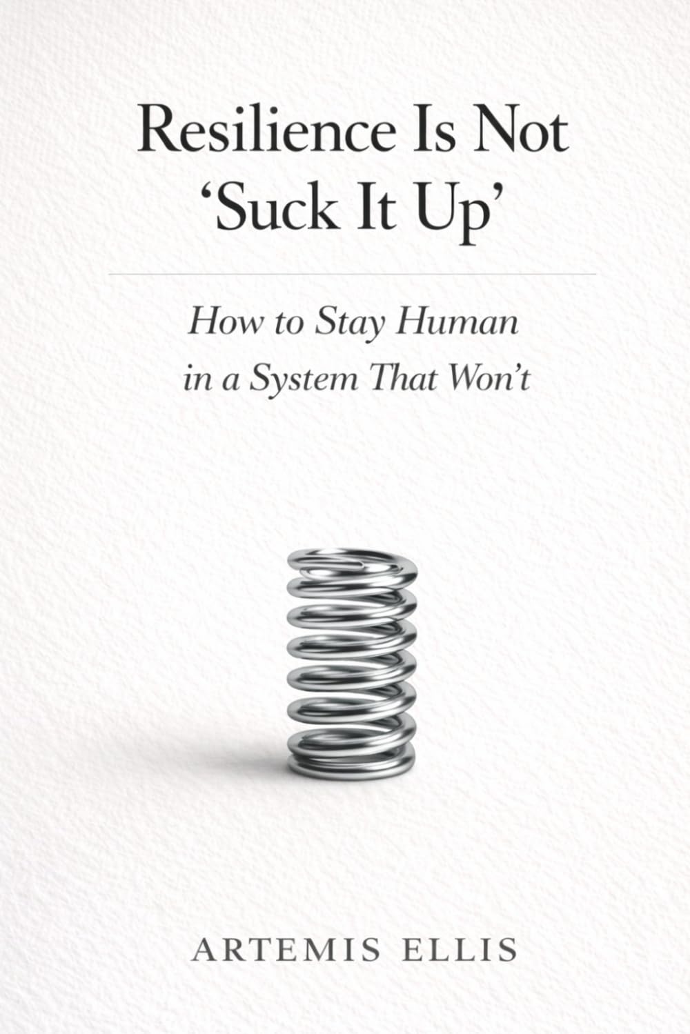 Resilience Is Not 'Suck It Up': How to Stay Human in a System That Won't: 11 (The Workplace Clarity Series)