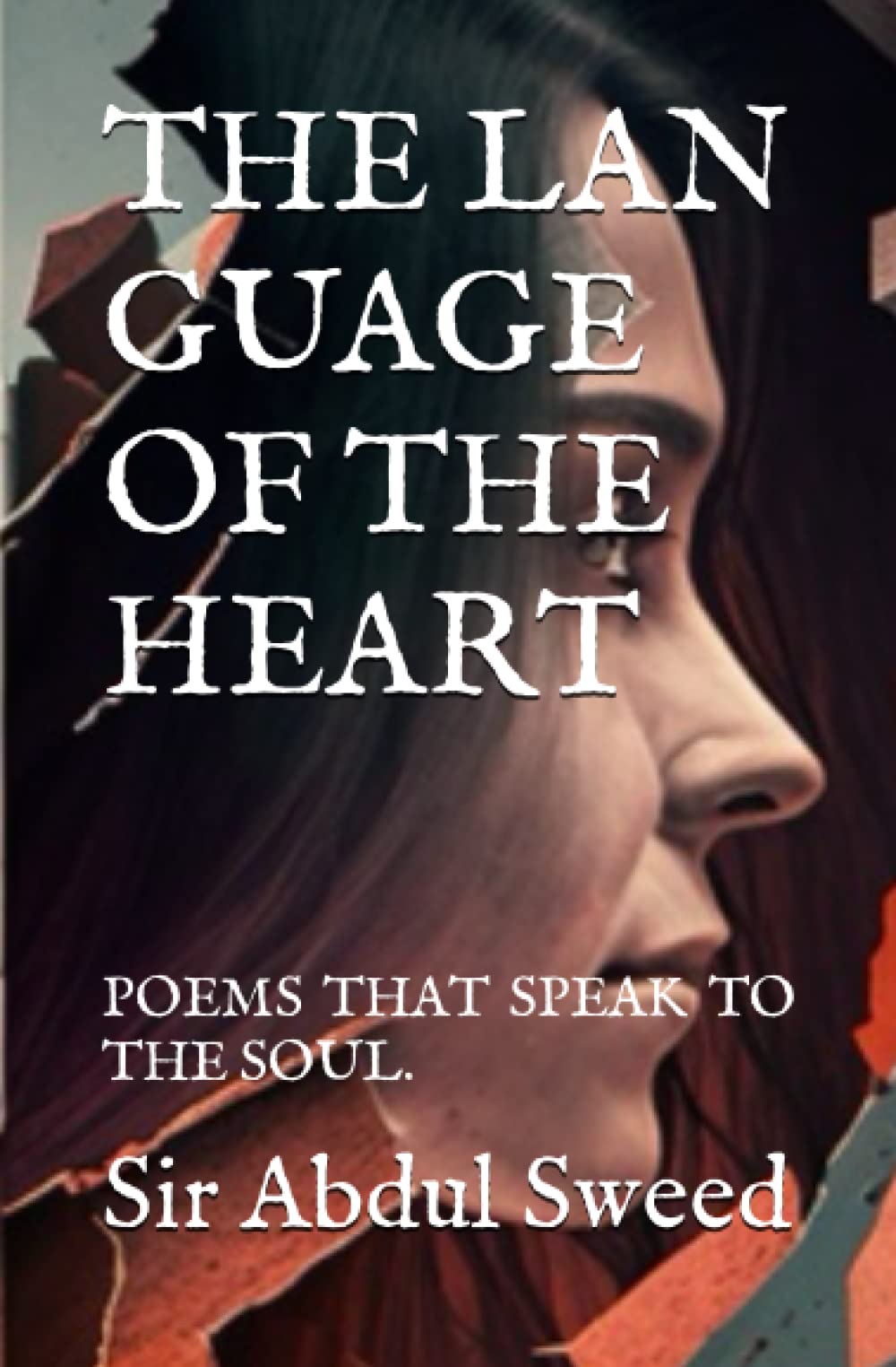 T H E L A N G U A G E O F T H E H E A R T: P O E M S T H A T S P E A K T O T H E S O U L .