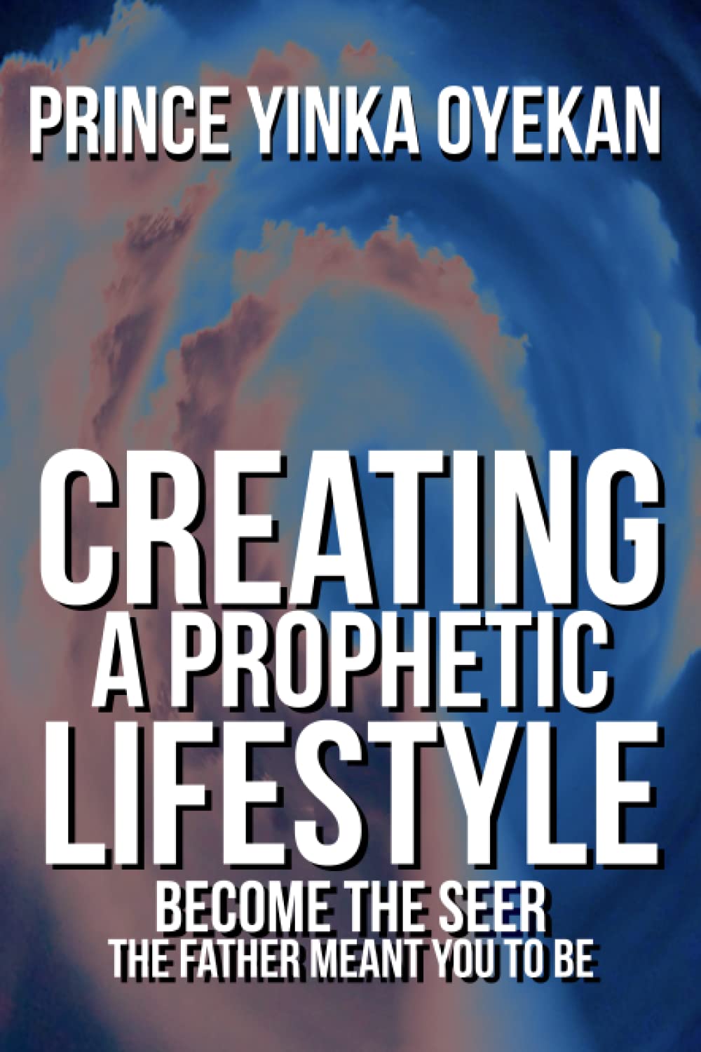 Creating A Prophetic Lifestyle: Become The Seer The Father Meant You To Be