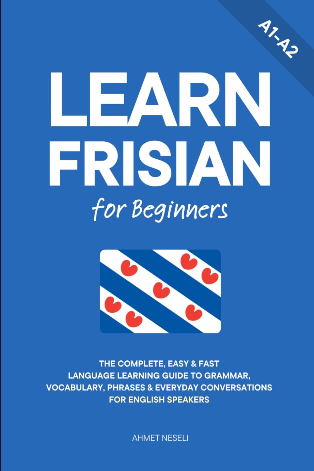 Learn Frisian for Beginners: The Complete, Easy & Fast Language Learning Guide to Grammar, Vocabulary, Phrases & Everyday Conversations for English Speakers