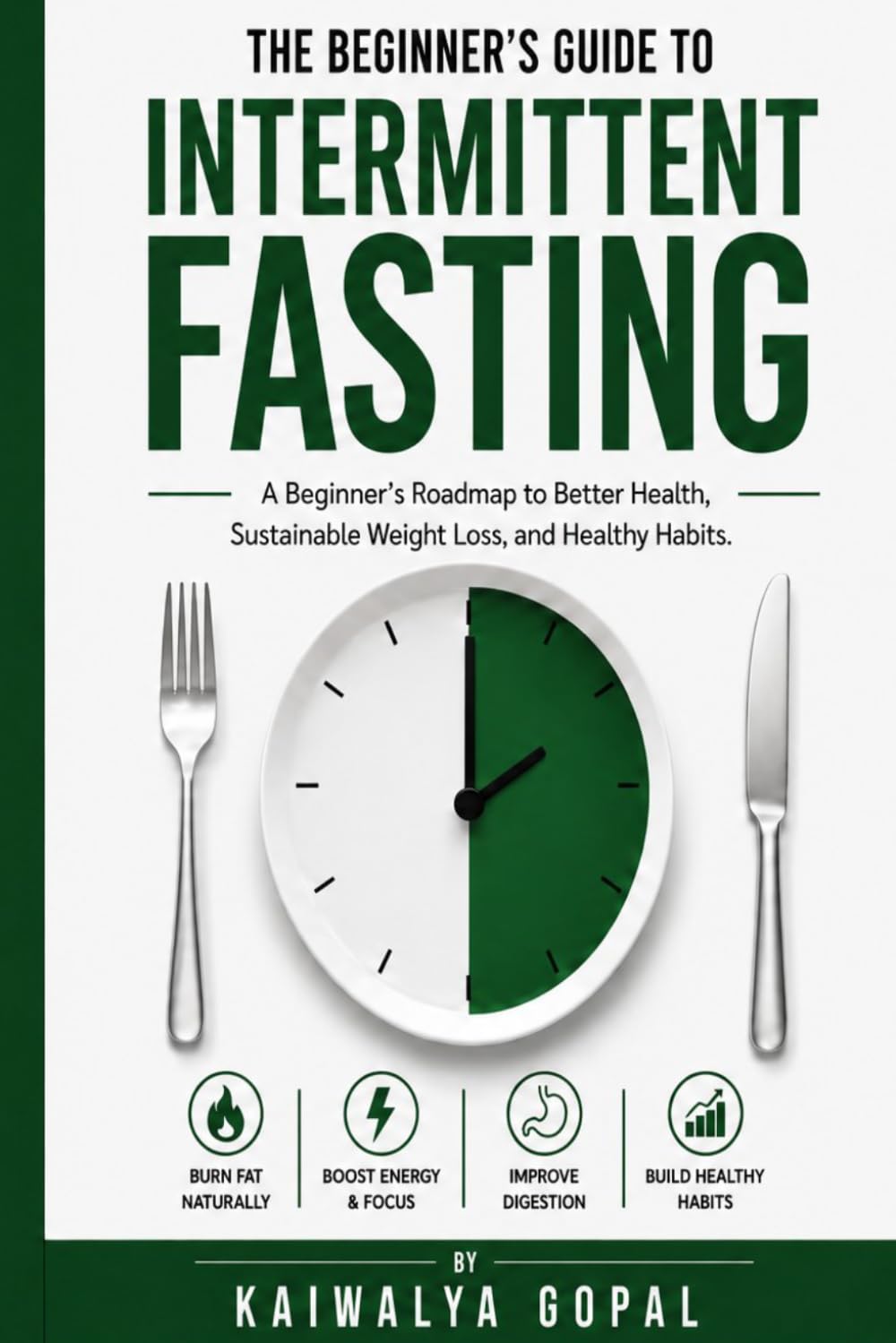 The Beginner's Guide to Intermittent Fasting.: A Beginner's Roadmap to Better Health, Sustainable Weight Loss, and Healthy Habits.