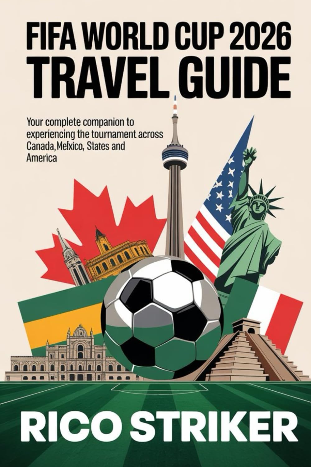 FIFA WORLD CUP 2026 TRAVEL GUIDE: Your Complete Companion to Experiencing the Tournament Across Canada, Mexico & the United States