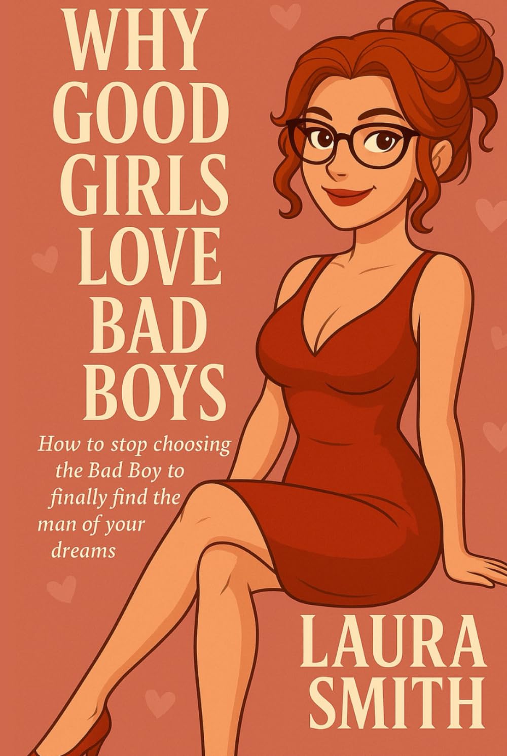 Why Good Girls Love Bad Boys: How to Break the Cycle of Bad Boys and Attract the Man of Your Dreams