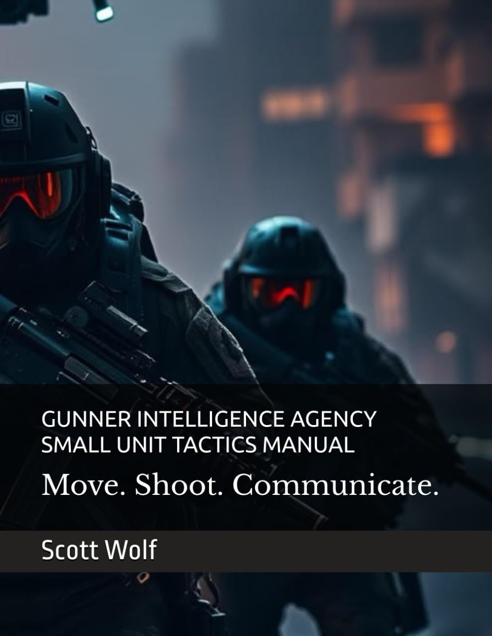 GUNNER INTELLIGENCE AGENCY SMALL UNIT TACTICS MANUAL: Move. Shoot. Communicate. Dominate (GIA Files)