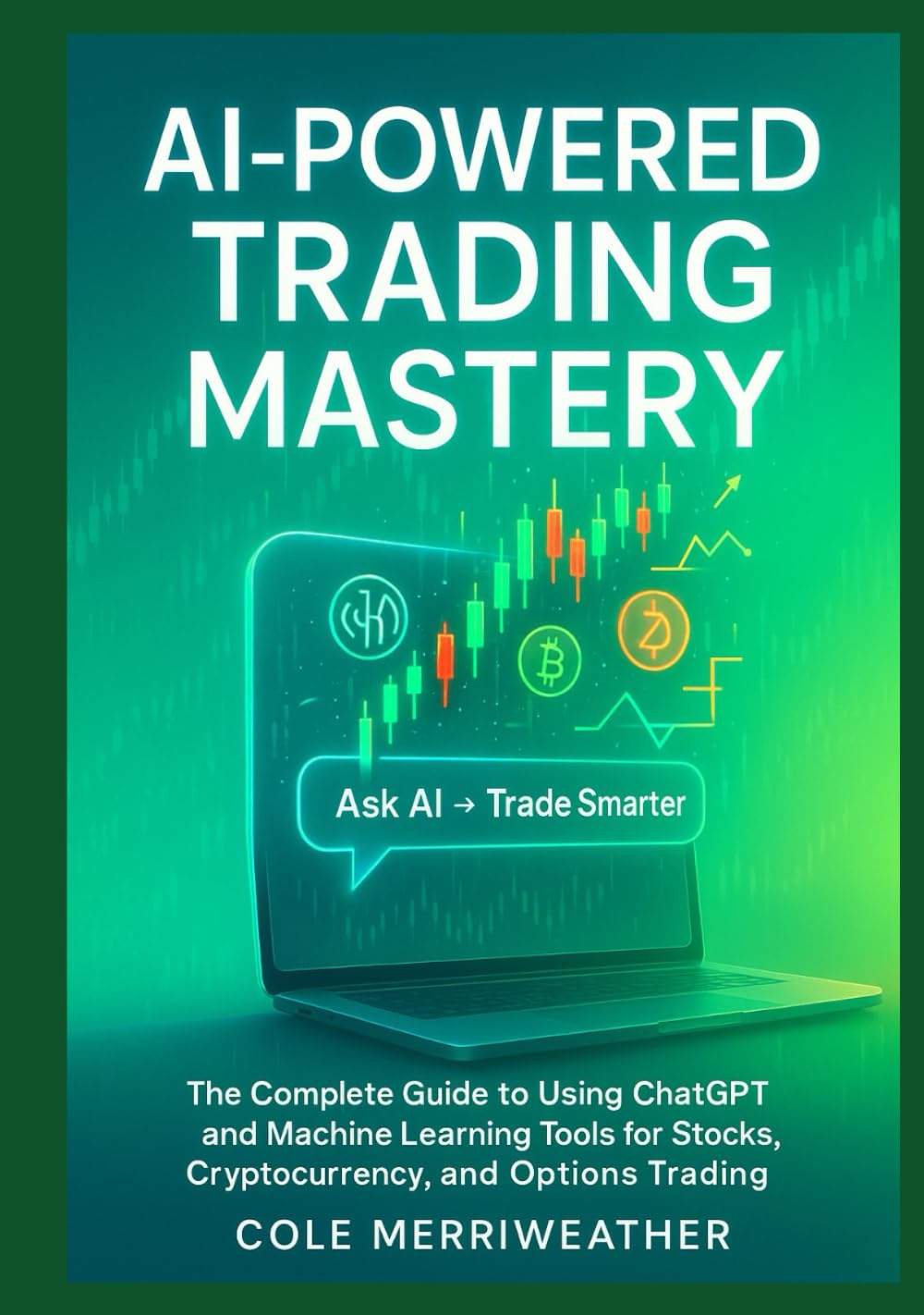 AI-POWERED TRADING MASTERY: The Complete Guide to Using ChatGPT and Machine Learning Tools for Stocks, Cryptocurrency, and Options Trading