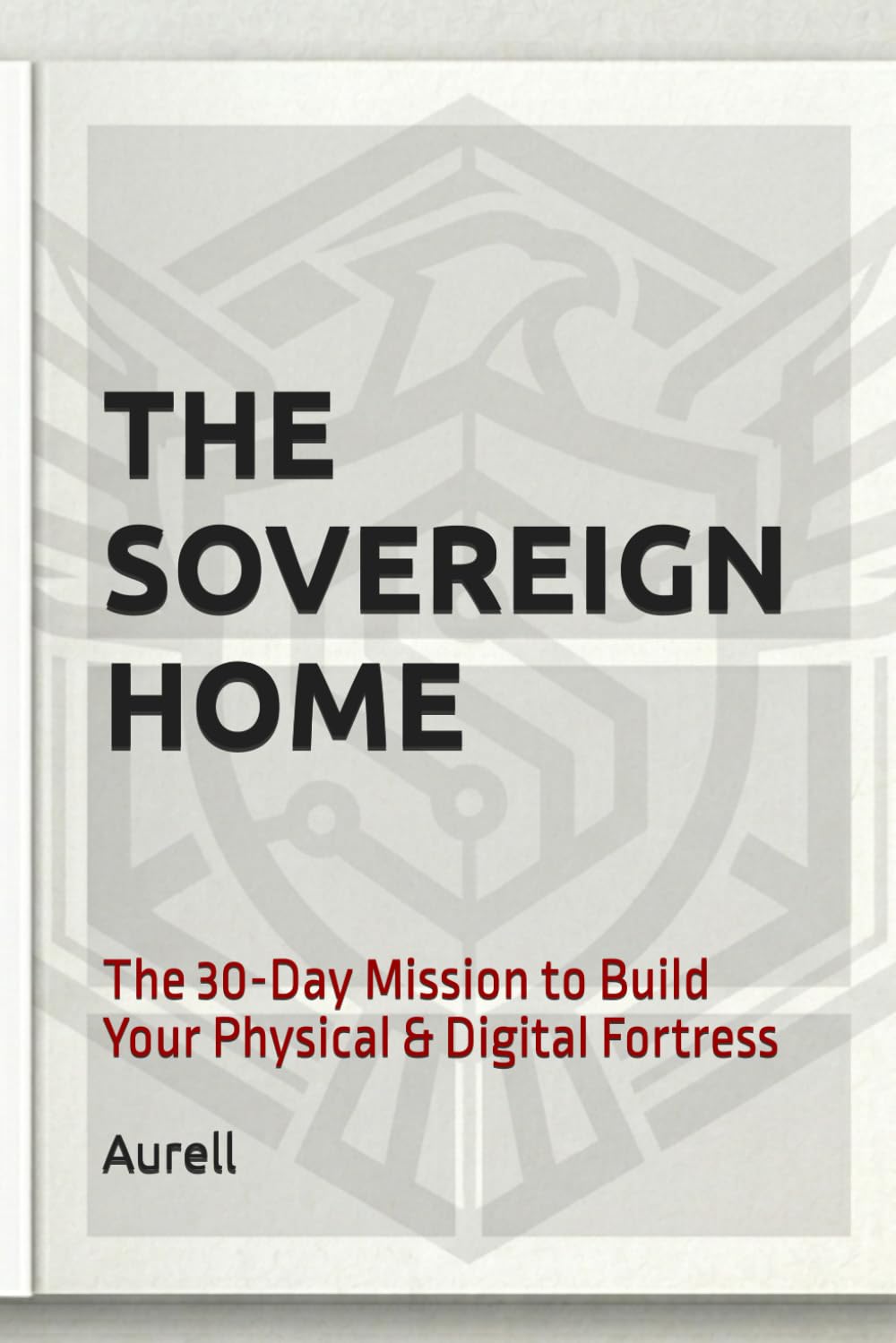 The Sovereign Home: The 30-Day Mission to Build Your Physical & Digital Fortress (The WealthOS: Sovereign Freedom Series)
