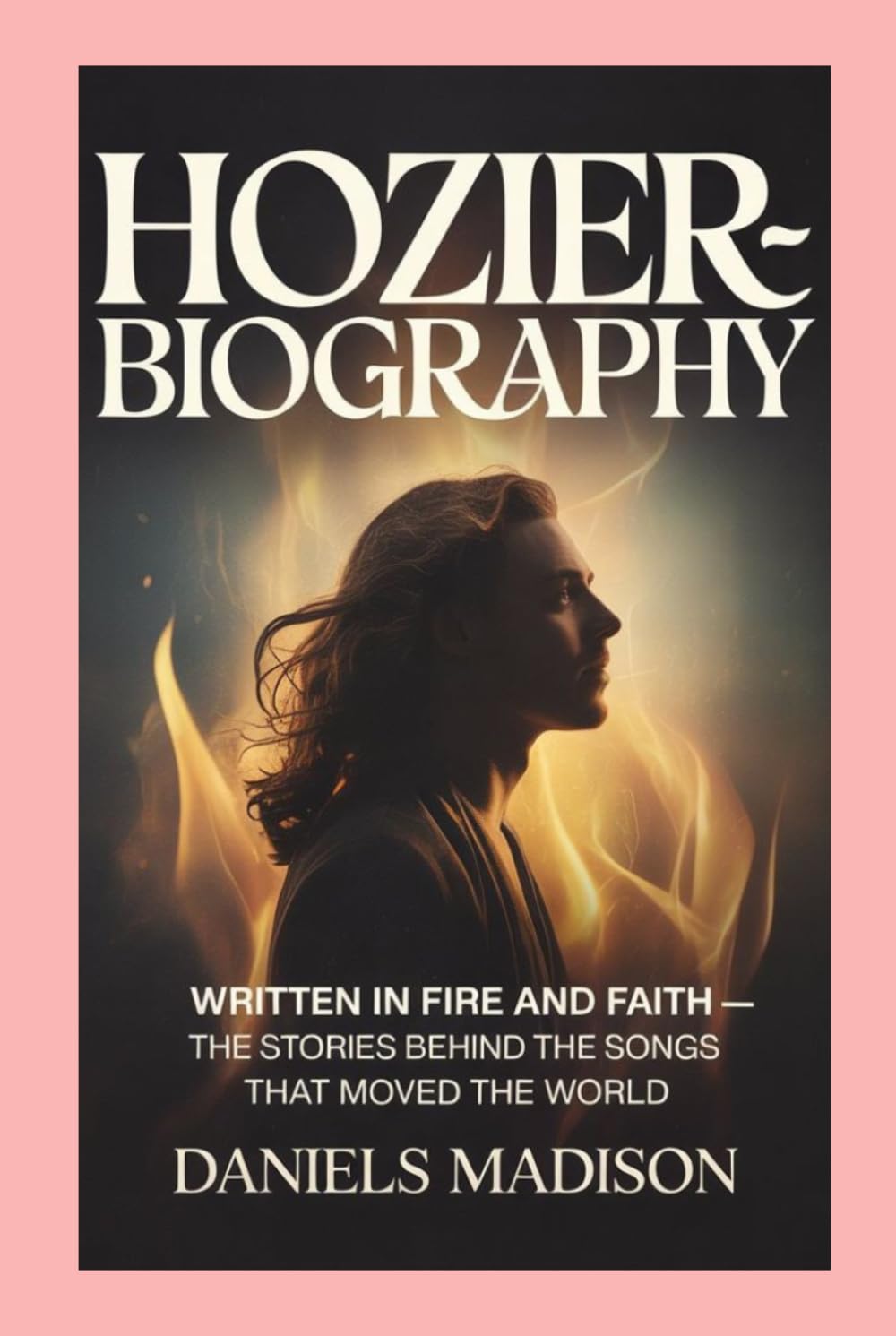 HOZIER-BIOGRAHY: WRITTEN IN FIRE AND FAITH — THE STORIES BEHIND THE SONGS THAT MOVED THE WORLD