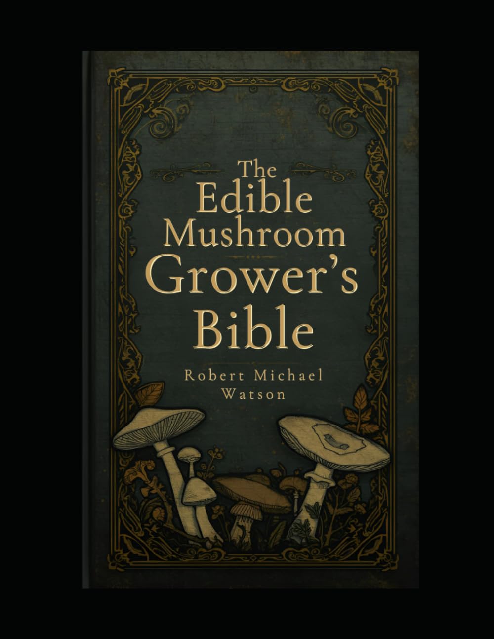 The Edible Mushroom Grower’s Bible (The Mushroom Cultivation Series)