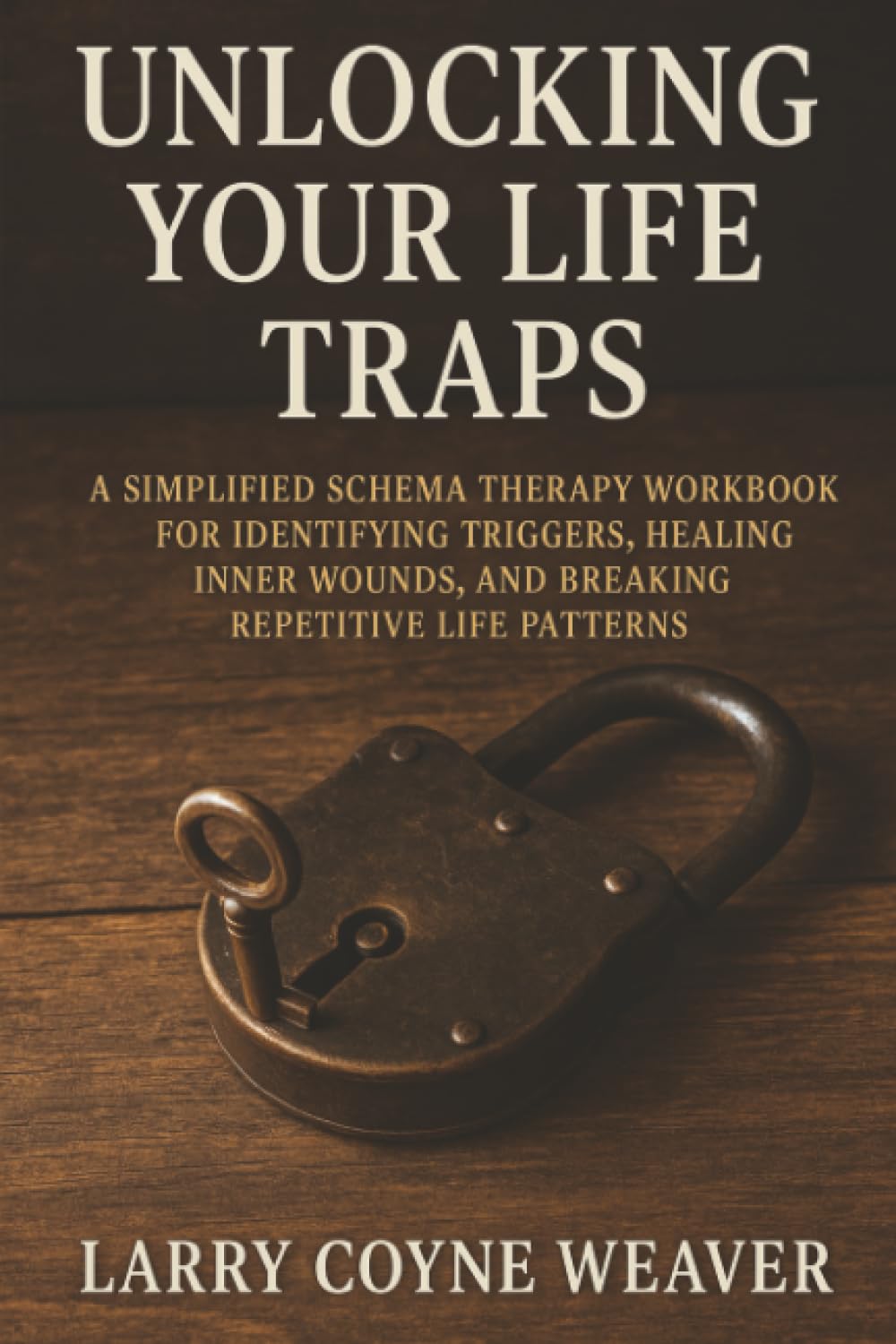 Unlocking Your Life Traps: A Simplified Schema Therapy Workbook for Identifying Triggers, Healing Inner Wounds, and Breaking Repetitive Life Patterns