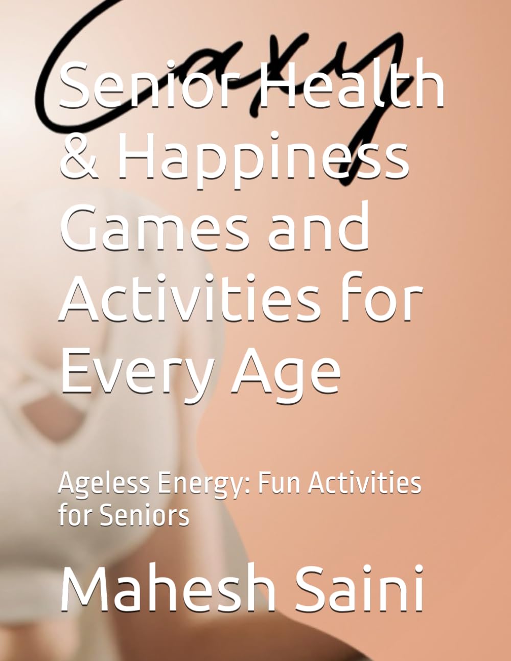 Senior Health & Happiness Games and Activities for Every Age: Ageless Energy: Fun Activities for Seniors (Fun & Easy Senior Games: Stay Active, Sharp & Social at Any Age”)