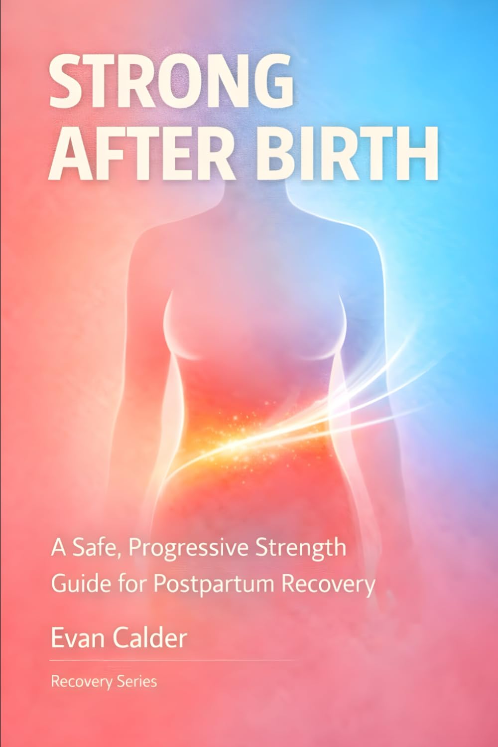 Strong After Birth: A Safe, Progressive Strength Training Guide for Postpartum Recovery and Confidence: 4 (Recovery Series)