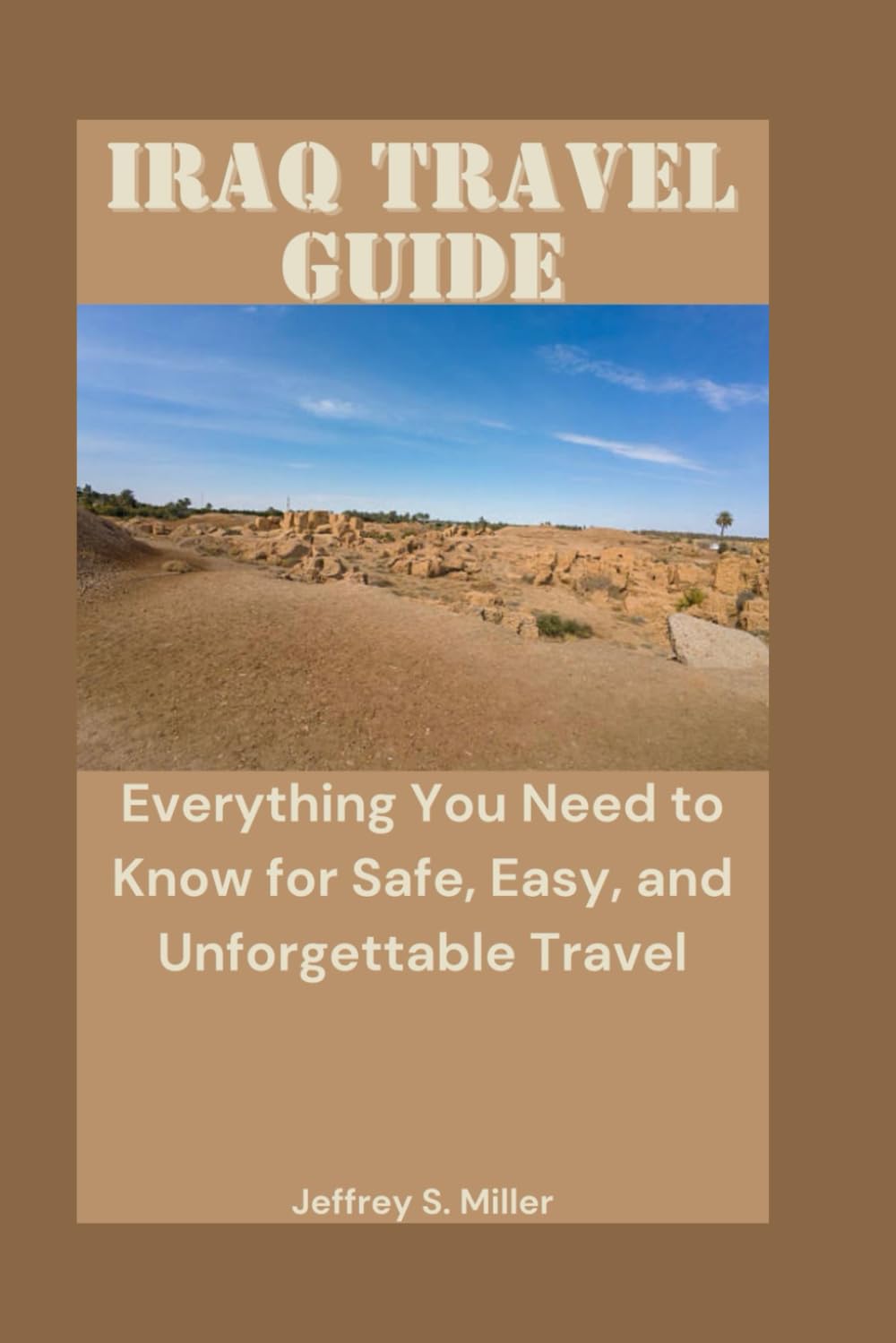 IRAQ TRAVEL GUIDE: Everything You Need to Know for Safe, Easy, and Unforgettable Travel