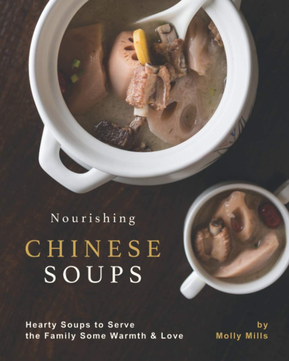 Nourishing Chinese Soups: Hearty Soups to Serve the Family Some Warmth & Love