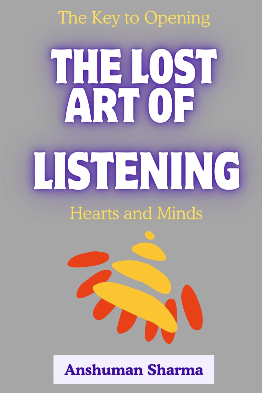 The Lost Art of Listening: The Key to Opening Hearts and Minds