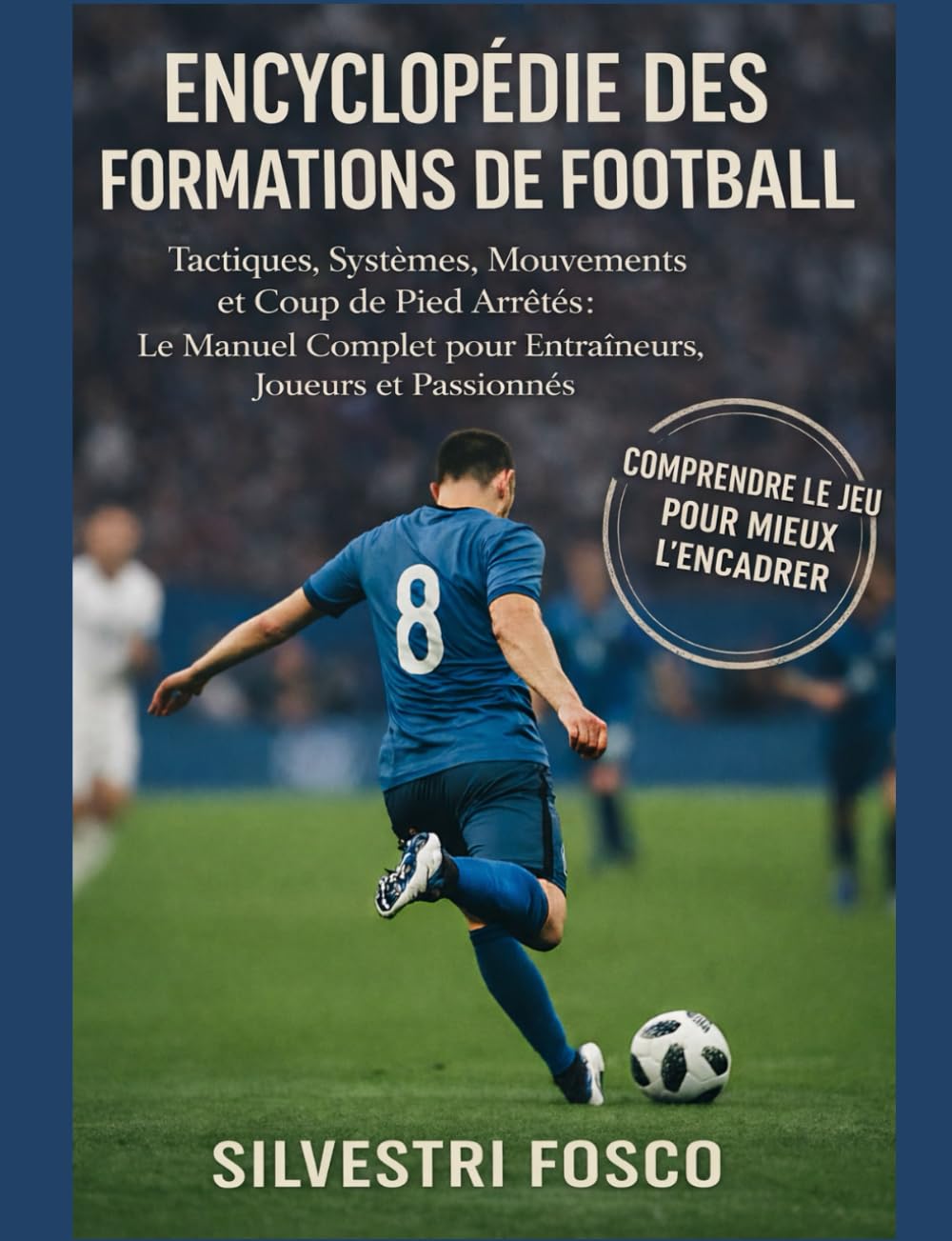 ENCYCLOPÉDIE DU FORMATIONS FOOTBALL: Tactiques, Systèmes, Mouvements et Coups de Pied Arrêtés : le Manuel Complet pour Entraîneurs, Joueurs et Passionnés