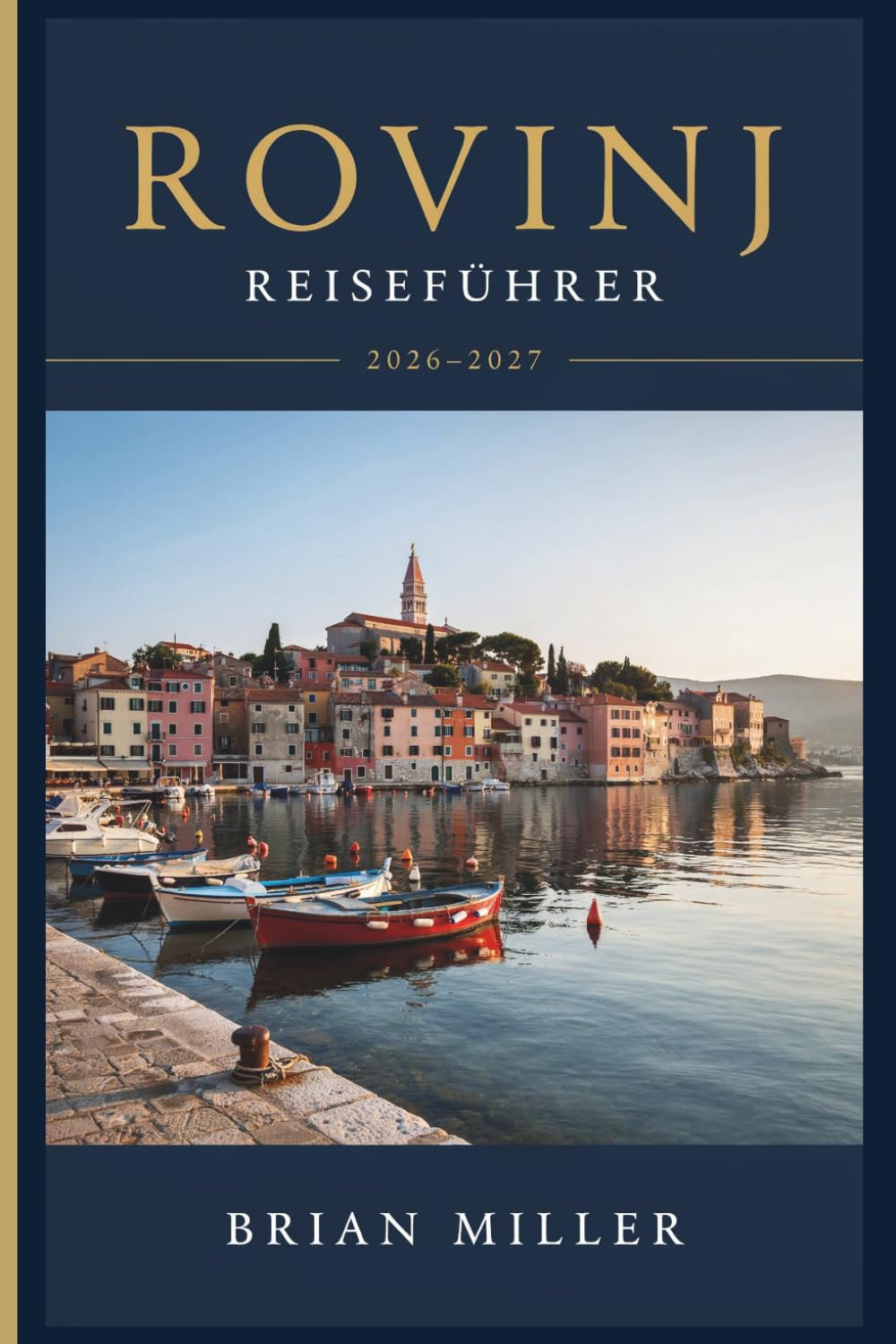 Rovinj Reiseführer 2026-2027: Ein praktischer Leitfaden zur Istrienküste Kroatiens: Die Altstadt, die Inseln, istrianische Küche, Tagesausflüge ins Landesinnere und wie man sie gut erkunden kann